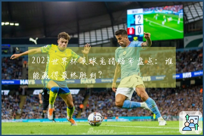 2023世界杯滚球竞猜赔率盘点：谁能赢得最终胜利？