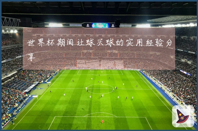 世界杯期间让球买球的实用经验分享