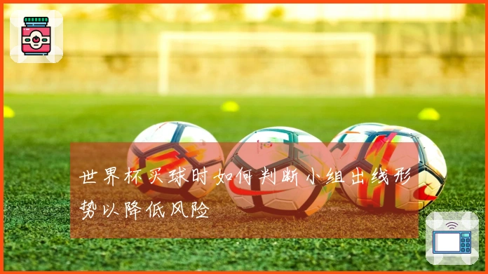世界杯买球时如何判断小组出线形势以降低风险