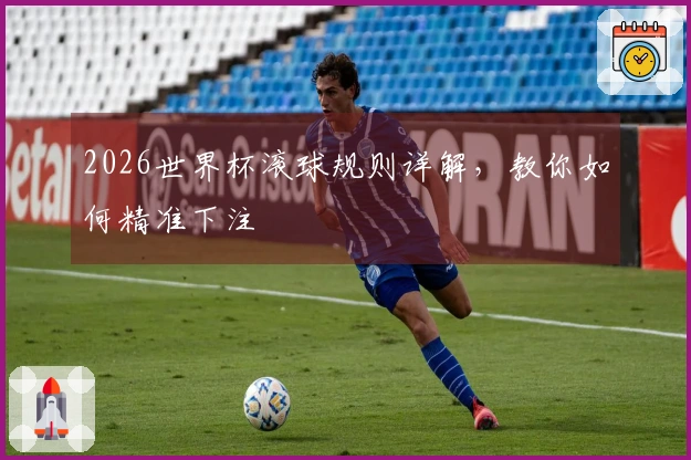 2026世界杯滚球规则详解，教你如何精准下注