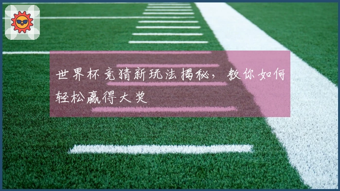世界杯竞猜新玩法揭秘,教你如何轻松赢得大奖