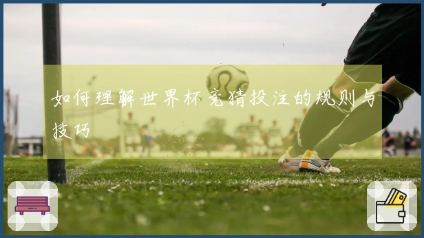如何理解世界杯竞猜投注的规则与技巧