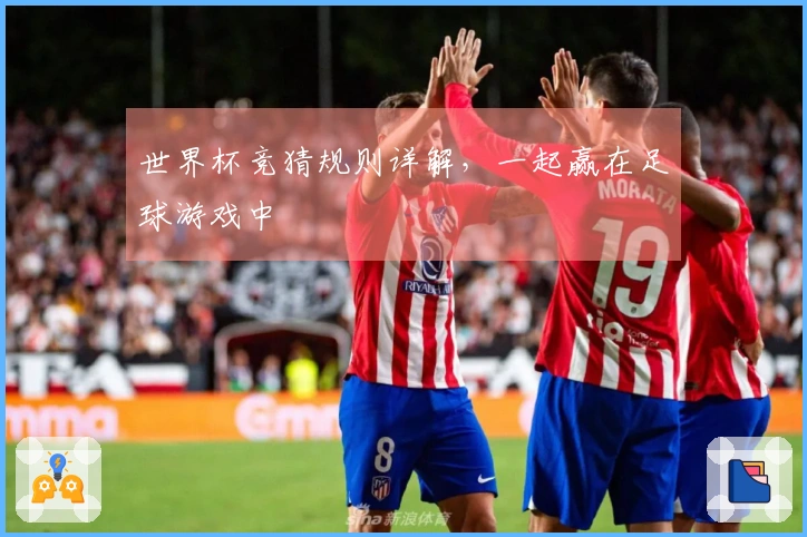 世界杯竞猜规则详解，一起赢在足球游戏中