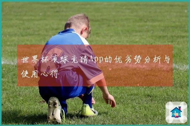 世界杯滚球竞猜App的优劣势分析与使用心得