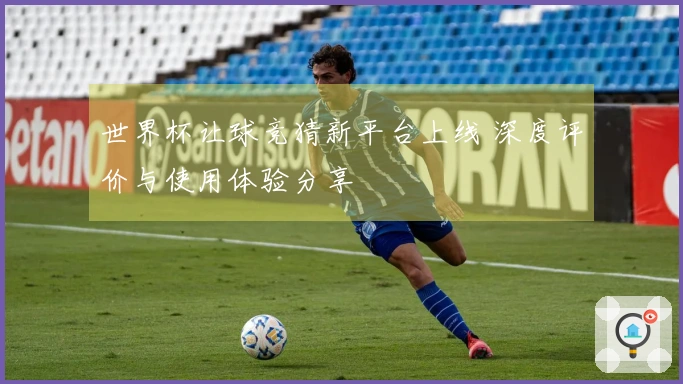 世界杯让球竞猜新平台上线 深度评价与使用体验分享