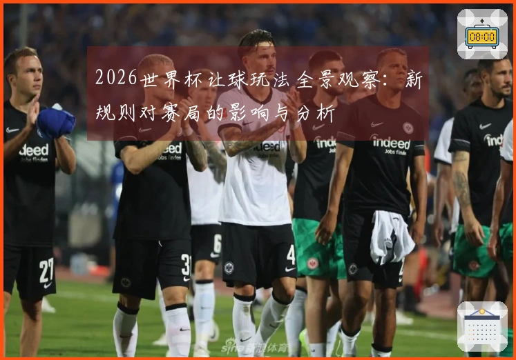 2026世界杯让球玩法全景观察：新规则对赛局的影响与分析