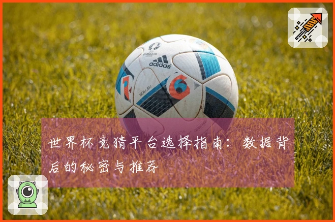 世界杯竞猜平台选择指南：数据背后的秘密与推荐