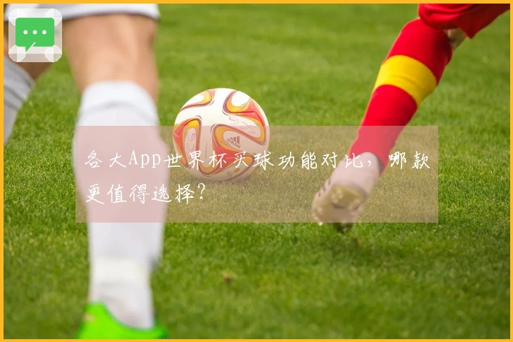 各大App世界杯买球功能对比，哪款更值得选择？