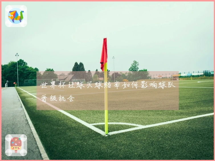 世界杯让球买球赔率如何影响球队晋级机会