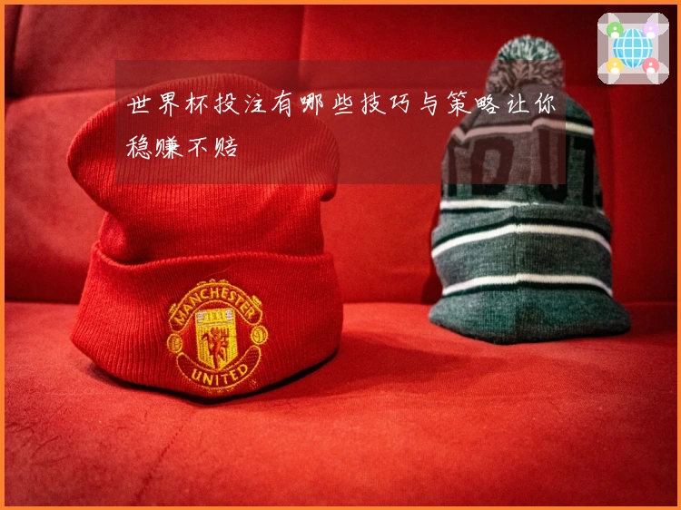 世界杯投注有哪些技巧与策略让你稳赚不赔