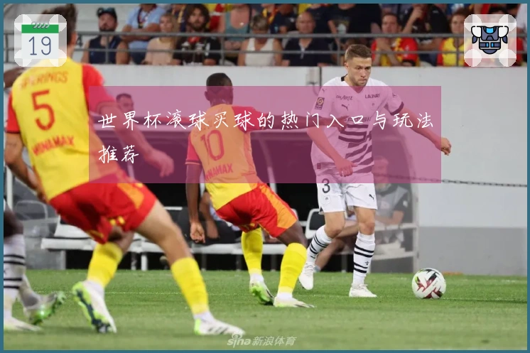 世界杯滚球买球的热门入口与玩法推荐