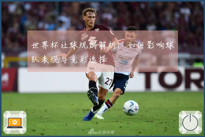 世界杯让球规则解析：如何影响球队表现与竞彩选择