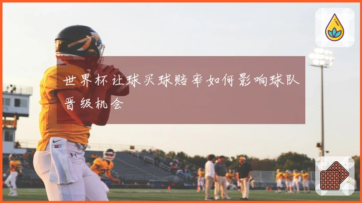 世界杯让球买球赔率如何影响球队晋级机会