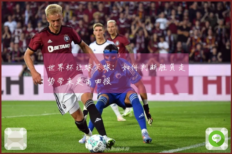 世界杯让球买球：如何判断胜负走势带来更高回报