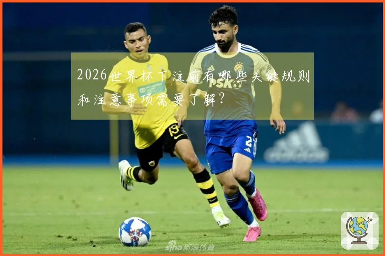 2026世界杯下注前有哪些关键规则和注意事项需要了解？